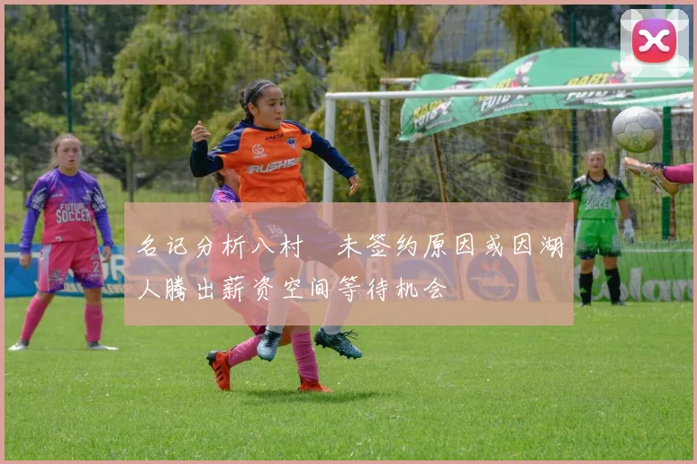 名记分析八村塁未签约原因或因湖人腾出薪资空间等待机会