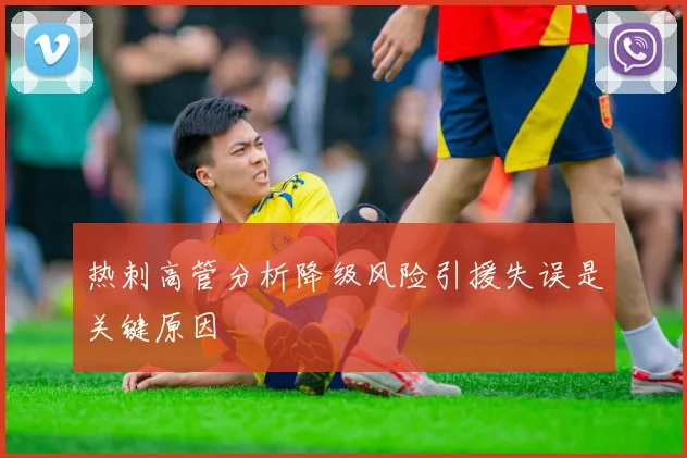 热刺高管分析降级风险引援失误是关键原因