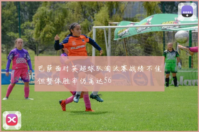 巴萨面对英超球队淘汰赛战绩不佳但整体胜率仍高达56