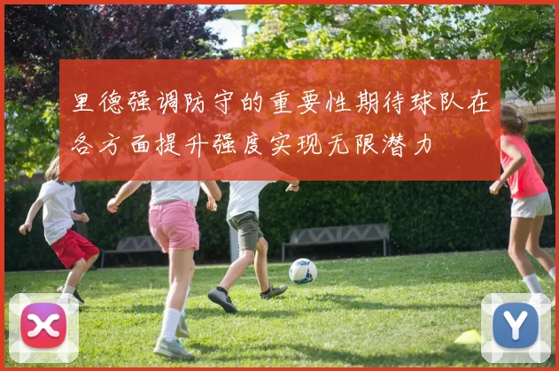 里德强调防守的重要性期待球队在各方面提升强度实现无限潜力