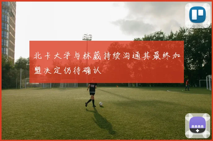 北卡大学与林葳持续沟通其最终加盟决定仍待确认