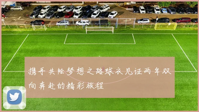 携手共绘梦想之路球衣见证两年双向奔赴的精彩旅程