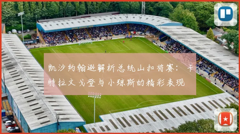凯沙约翰逊解析总统山扣将赛：卡特拉文戈登与小琼斯的精彩表现