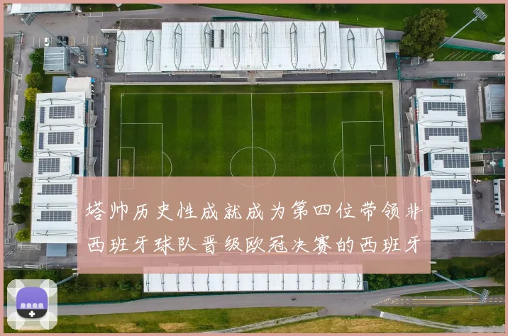 塔帅历史性成就成为第四位带领非西班牙球队晋级欧冠决赛的西班牙教练