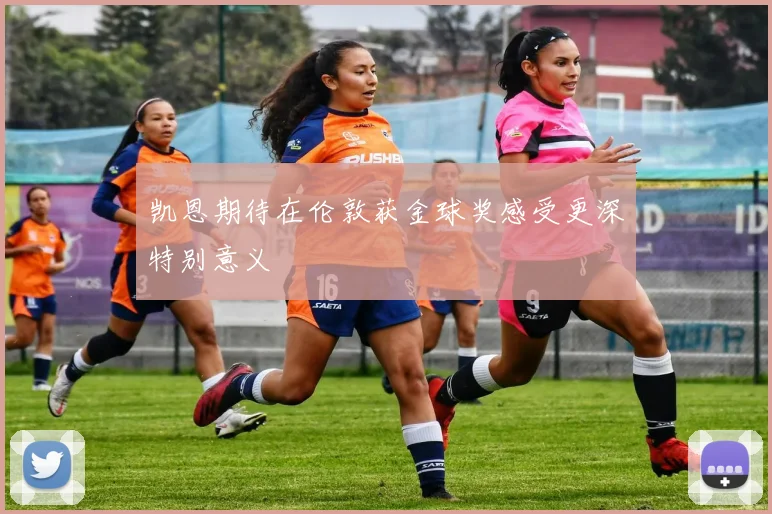 凯恩期待在伦敦获金球奖感受更深特别意义
