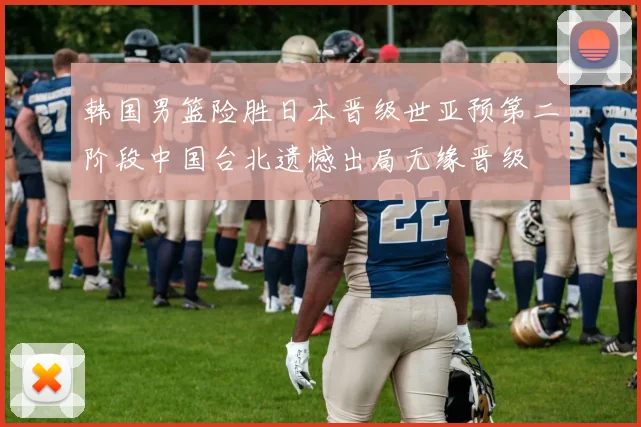 韩国男篮险胜日本晋级世亚预第二阶段中国台北遗憾出局无缘晋级